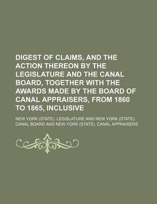 Book cover for Digest of Claims, and the Action Thereon by the Legislature and the Canal Board, Together with the Awards Made by the Board of Canal Appraisers, from 1860 to 1865, Inclusive