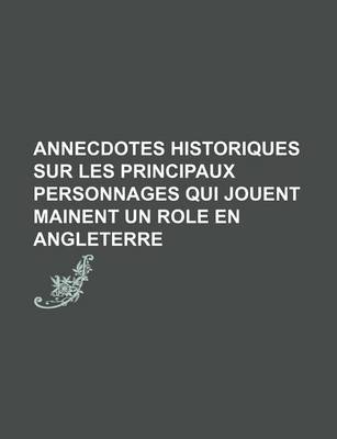 Book cover for Annecdotes Historiques Sur Les Principaux Personnages Qui Jouent Mainent Un Role En Angleterre