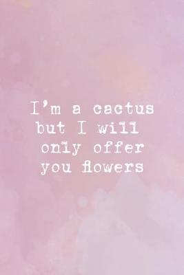 Book cover for I'm A Cactus But I Will Only Offer You Flowers