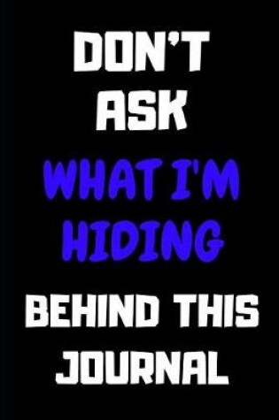 Cover of Don't Ask What I'm Hiding Behind This Journal