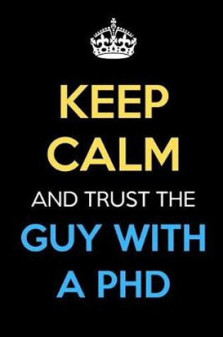 Cover of Keep Calm And Trust The Guy With A PHD