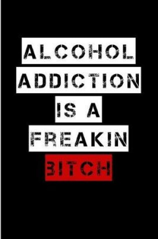 Cover of Alcohol Addiction Is A Freakin Bitch