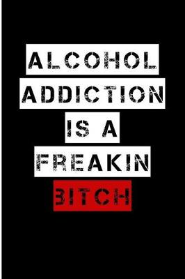 Book cover for Alcohol Addiction Is A Freakin Bitch