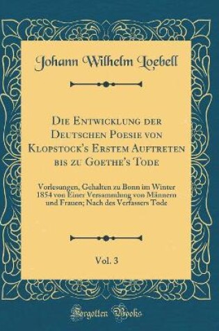 Cover of Die Entwicklung Der Deutschen Poesie Von Klopstock's Erstem Auftreten Bis Zu Goethe's Tode, Vol. 3