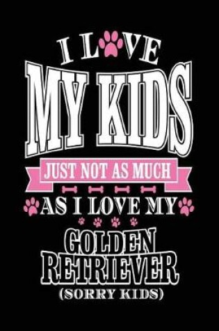 Cover of I Love My Kids Just Not As Much As I Love My Golden Retriever (Sorry Kids)