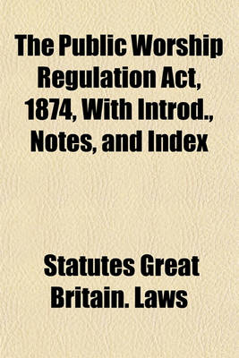 Book cover for The Public Worship Regulation ACT, 1874, with Introd., Notes, and Index