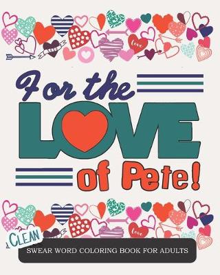 Cover of For the Love of Pete - Clean Swear Word Coloring Book for Adults