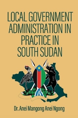 Cover of Local Government Administration in Practice in South Sudan