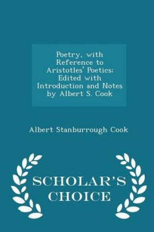 Cover of Poetry, with Reference to Aristotles' Poetics; Edited with Introduction and Notes by Albert S. Cook - Scholar's Choice Edition