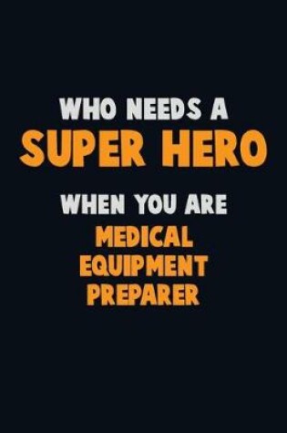 Cover of Who Need A SUPER HERO, When You Are Medical Equipment Preparer