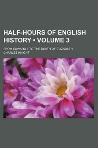 Cover of Half-Hours of English History (Volume 3); From Edward I. to the Death of Elizabeth