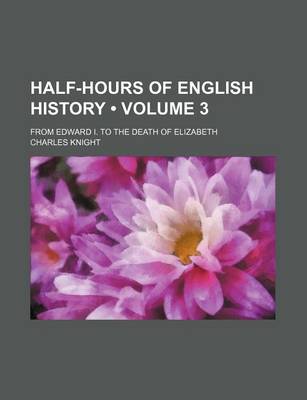 Book cover for Half-Hours of English History (Volume 3); From Edward I. to the Death of Elizabeth