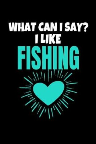 Cover of What Can I Say I Like Fishing