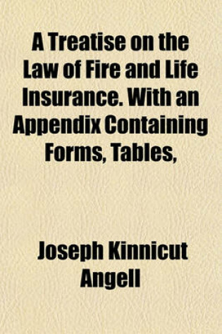 Cover of A Treatise on the Law of Fire and Life Insurance. with an Appendix Containing Forms, Tables,