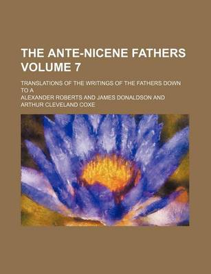 Book cover for The Ante-Nicene Fathers; Translations of the Writings of the Fathers Down to a Volume 7