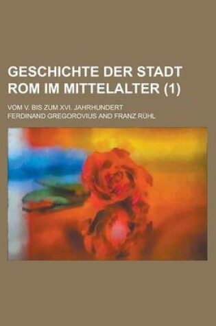 Cover of Geschichte Der Stadt ROM Im Mittelalter; Vom V. Bis Zum XVI. Jahrhundert (1 )