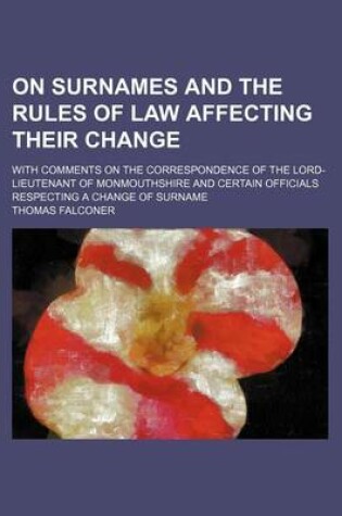 Cover of On Surnames and the Rules of Law Affecting Their Change; With Comments on the Correspondence of the Lord-Lieutenant of Monmouthshire and Certain Officials Respecting a Change of Surname