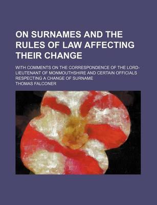 Book cover for On Surnames and the Rules of Law Affecting Their Change; With Comments on the Correspondence of the Lord-Lieutenant of Monmouthshire and Certain Officials Respecting a Change of Surname