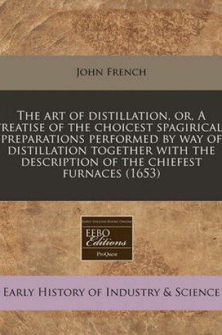 Cover of The Art of Distillation, Or, a Treatise of the Choicest Spagiricall Preparations Performed by Way of Distillation Together with the Description of the Chiefest Furnaces (1653)