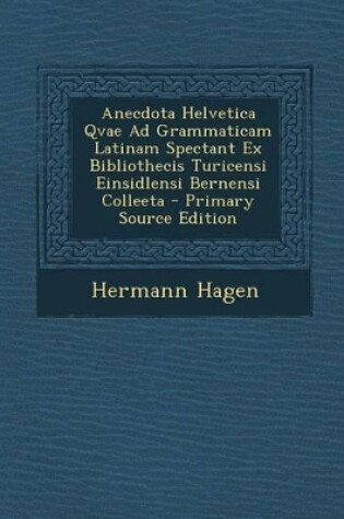 Cover of Anecdota Helvetica Qvae Ad Grammaticam Latinam Spectant Ex Bibliothecis Turicensi Einsidlensi Bernensi Colleeta - Primary Source Edition