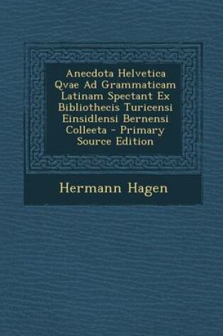 Cover of Anecdota Helvetica Qvae Ad Grammaticam Latinam Spectant Ex Bibliothecis Turicensi Einsidlensi Bernensi Colleeta - Primary Source Edition