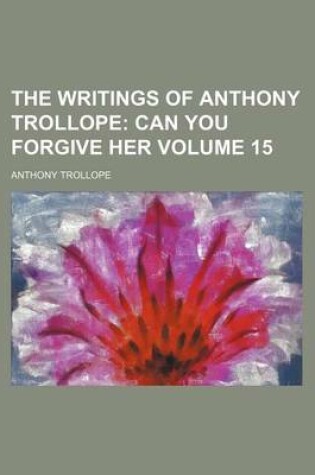 Cover of The Writings of Anthony Trollope Volume 15; Can You Forgive Her