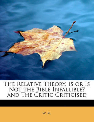 Book cover for The Relative Theory, Is or Is Not the Bible Infallible? and the Critic Criticised