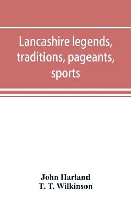 Book cover for Lancashire legends, traditions, pageants, sports, & with an appendix containing a rare tract on the Lancashire witches
