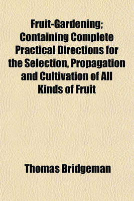 Book cover for Fruit-Gardening; Containing Complete Practical Directions for the Selection, Propagation and Cultivation of All Kinds of Fruit