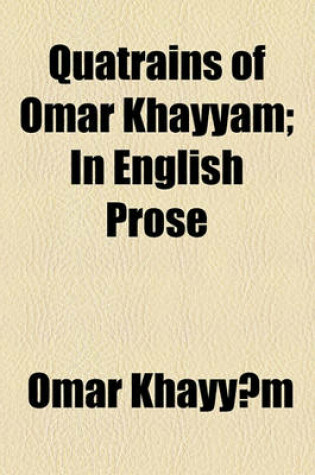 Cover of Quatrains of Omar Khayyam; In English Prose