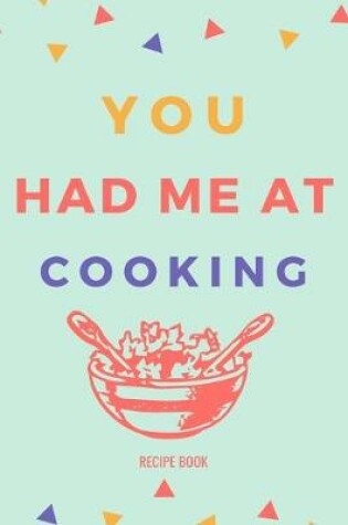 Cover of You Had Me At Cooking Recipe Book