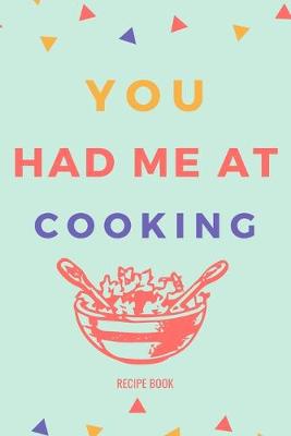 Book cover for You Had Me At Cooking Recipe Book