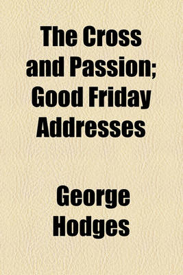 Book cover for The Cross and Passion; Good Friday Addresses