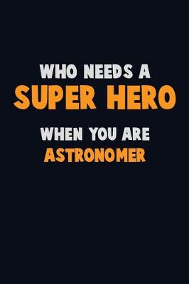 Book cover for Who Need A SUPER HERO, When You Are Astronomer