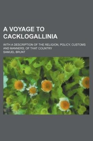 Cover of A Voyage to Cacklogallinia; With a Description of the Religion, Policy, Customs and Manners, of That Country