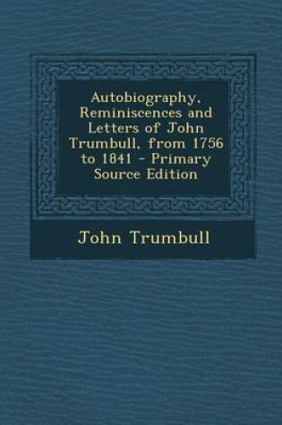 Cover of Autobiography, Reminiscences and Letters of John Trumbull, from 1756 to 1841 - Primary Source Edition