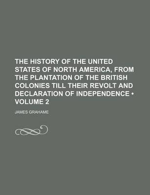 Book cover for The History of the United States of North America, from the Plantation of the British Colonies Till Their Revolt and Declaration of Independence (Volume 2)