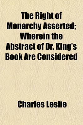 Book cover for The Right of Monarchy Asserted; Wherein the Abstract of Dr. King's Book Are Considered