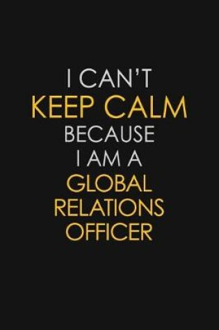 Cover of I Can't Keep Calm Because I Am A Global Relations Officer