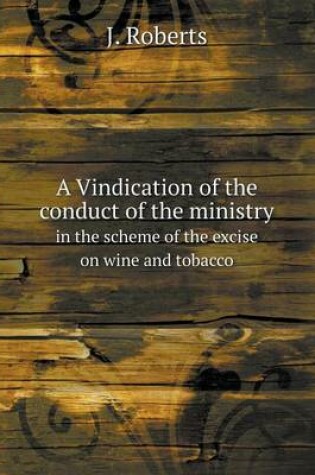 Cover of A Vindication of the conduct of the ministry in the scheme of the excise on wine and tobacco