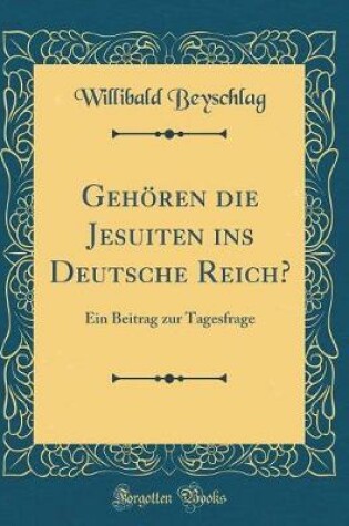 Cover of Gehören die Jesuiten ins Deutsche Reich?: Ein Beitrag zur Tagesfrage (Classic Reprint)