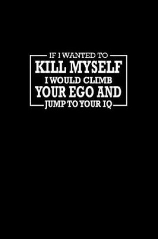 Cover of If I wanted to Kill myself I would climb your ego and jump to your IQ