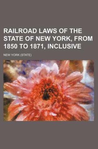 Cover of Railroad Laws of the State of New York, from 1850 to 1871, Inclusive