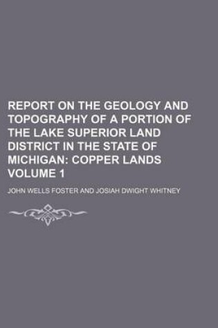 Cover of Report on the Geology and Topography of a Portion of the Lake Superior Land District in the State of Michigan Volume 1