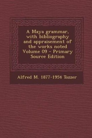 Cover of A Maya Grammar, with Bibliography and Appraisement of the Works Noted Volume 09 - Primary Source Edition