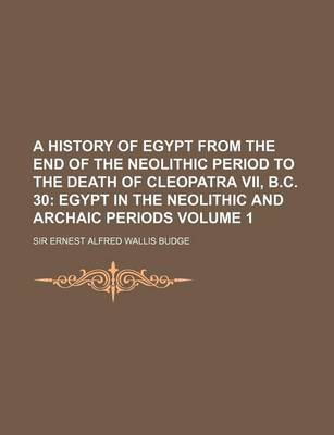 Book cover for A History of Egypt from the End of the Neolithic Period to the Death of Cleopatra VII, B.C. 30 Volume 1; Egypt in the Neolithic and Archaic Periods