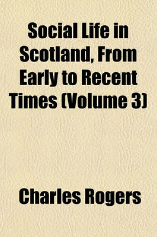 Cover of Social Life in Scotland, from Early to Recent Times (Volume 3)