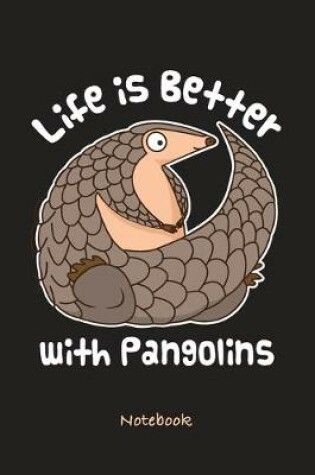Cover of Cute Pangolin Notebook. Life is Better with Pangolins. Blank Lined for Writing and Note Taking.