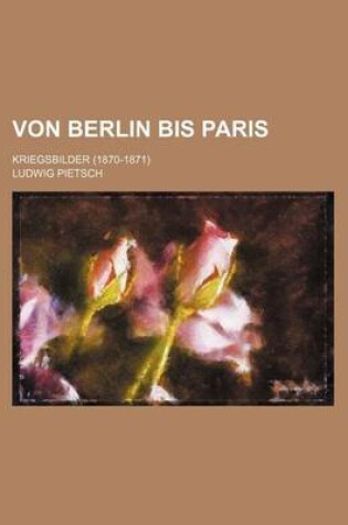 Cover of Von Berlin Bis Paris; Kriegsbilder (1870-1871)