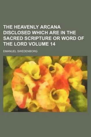 Cover of The Heavenly Arcana Disclosed Which Are in the Sacred Scripture or Word of the Lord Volume 14